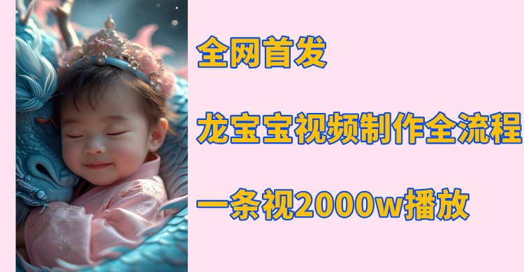 全网首发，龙宝宝视频制作教程，一条视频2000w播放 - 晨鑫项目库-晨鑫项目库