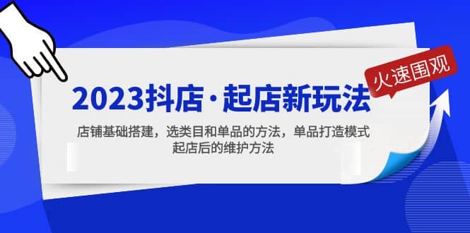 2023抖店·起店新玩法，店铺基础搭建，选类目和单品的方法，单品打造模式 - 晨鑫项目库-晨鑫项目库
