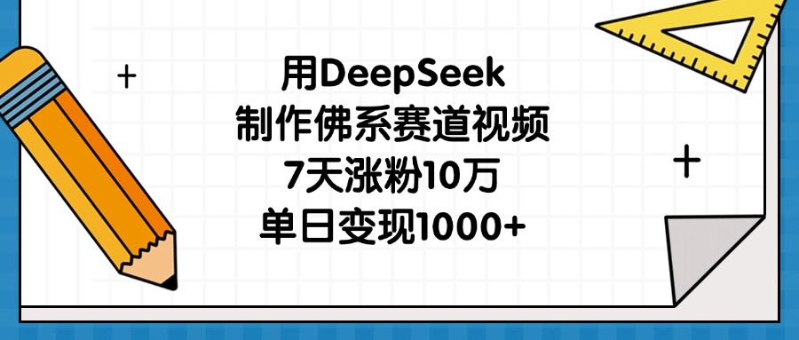 用DeepSeek制作佛系赛道视频，7天涨粉10万，单日变现1000+ - 晨鑫项目库-晨鑫项目库