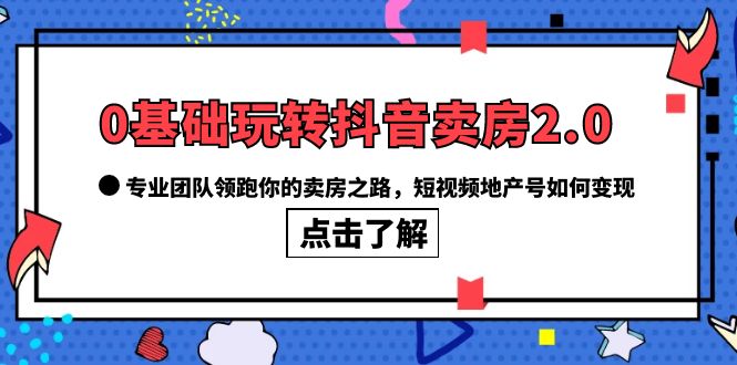0基础玩转抖音-卖房2.0，专业团队领跑你的卖房之路，短视频地产号如何变现 - 晨鑫项目库-晨鑫项目库