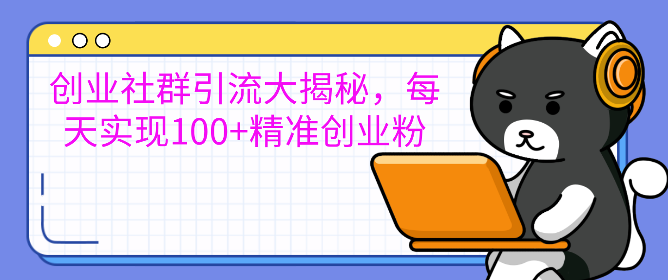 创业社群引流大揭秘，每天实现100+精准创业粉 - 晨鑫项目库-晨鑫项目库