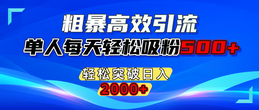 粗暴高效引流,单人每天轻松吸粉500+,轻松突破日入2000+ - 晨鑫项目库-晨鑫项目库