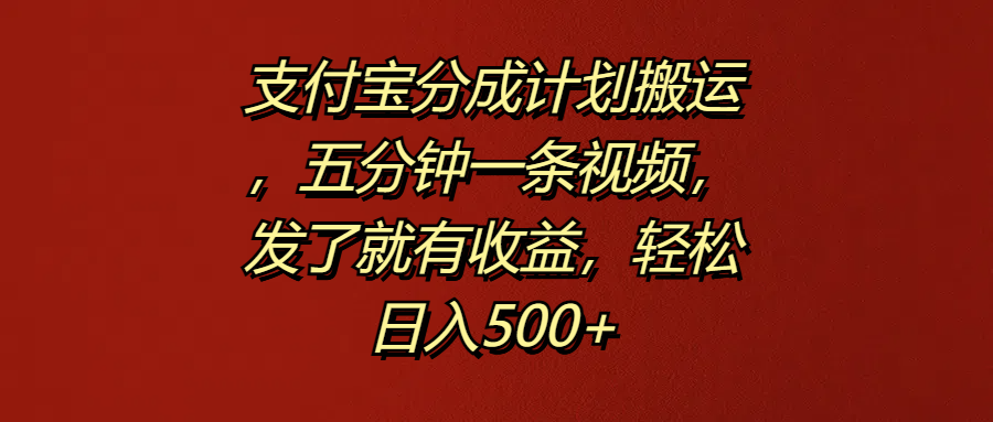 支付宝分成计划搬运，五分钟一条视频，发了就有收益，轻松日入500+ - 晨鑫项目库-晨鑫项目库