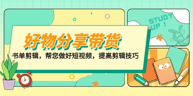 好物/分享/带货、书单剪辑，帮您做好短视频，提高剪辑技巧 打造百人直播间 - 晨鑫项目库-晨鑫项目库