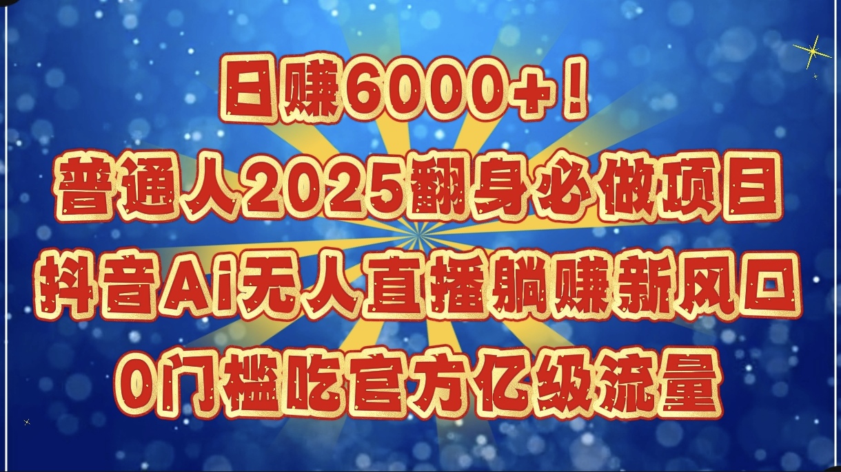日赚6000+！普通人2025翻身必做项目，抖音Ai无人直播躺赚新风口，0门槛吃官方亿级流量 - 晨鑫项目库-晨鑫项目库