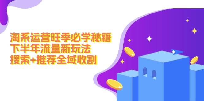 淘系运营旺季必学秘籍：下半年流量新玩法：搜索+推荐全域收割（无水印） - 晨鑫项目库-晨鑫项目库