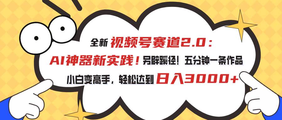 视频号赛道2.0：AI神器新实践！另辟蹊径！五分钟一条作品，小白变高手... - 晨鑫项目库-晨鑫项目库