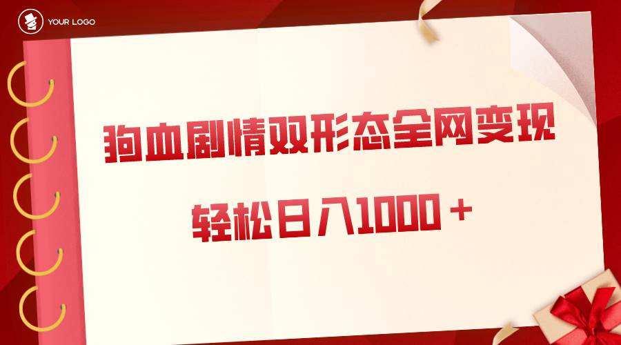 狗血剧情多渠道变现，双形态全网布局，轻松日入1000＋，保姆级项目拆解 - 晨鑫项目库-晨鑫项目库