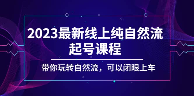 2023最新线上纯自然流起号课程，带你玩转自然流，可以闭眼上车 - 晨鑫项目库-晨鑫项目库