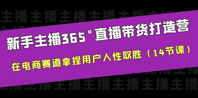 新手主播365°直播带货·打造营，在电商赛道拿捏用户人性取胜（14节课） - 晨鑫项目库-晨鑫项目库