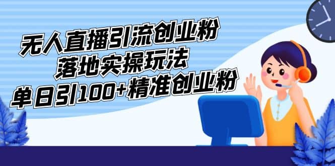 外面收费3980的无人直播引流创业粉落地实操玩法，单日引100+精准创业粉 - 晨鑫项目库-晨鑫项目库