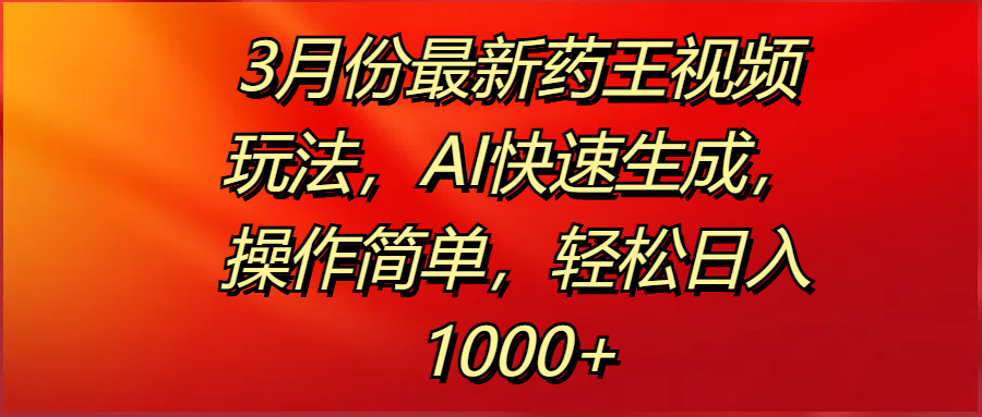 3月份最新药王视频玩法，AI快速生成，操作简单，轻松日入1000+ - 晨鑫项目库-晨鑫项目库