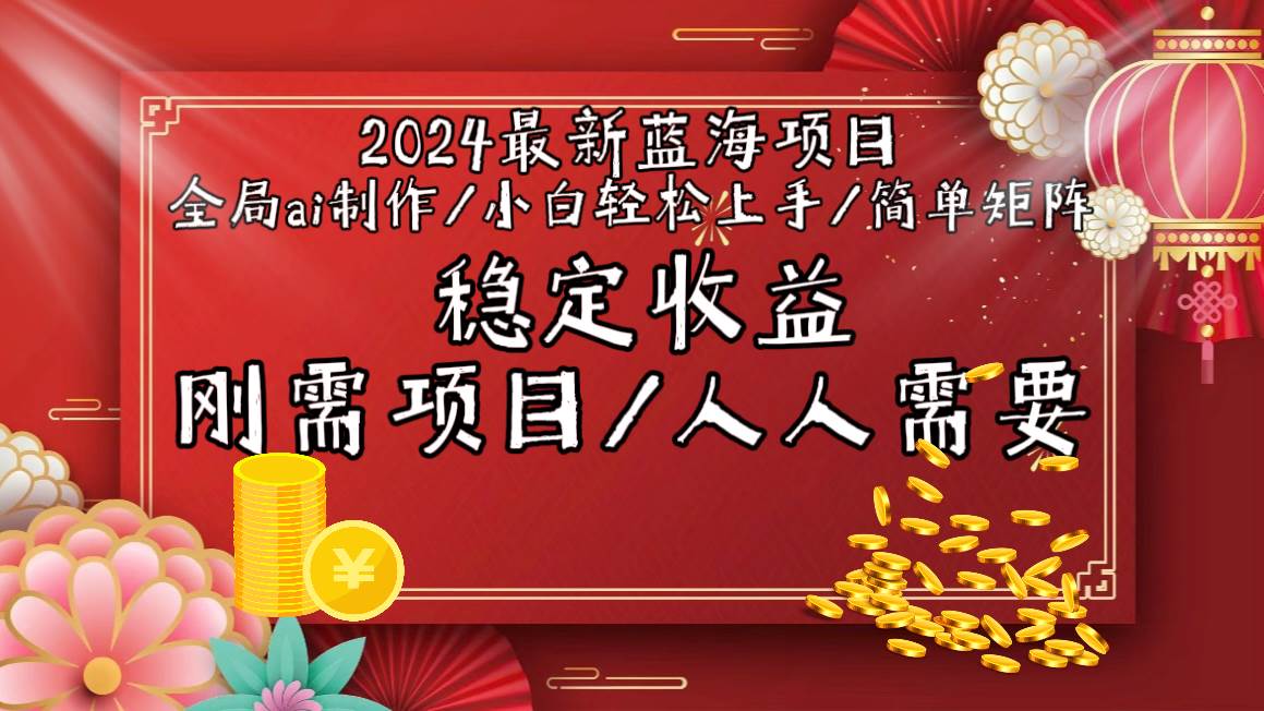 2024最新蓝海项目全局ai制作视频，小白轻松上手，简单矩阵，收入稳定 - 晨鑫项目库-晨鑫项目库