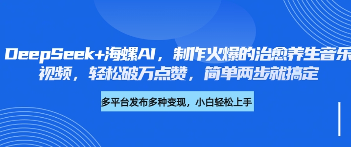 DeepSeek+海螺AI，制作火爆的治愈养生音乐视频，轻松破万点赞，简单两步就搞定 - 晨鑫项目库-晨鑫项目库