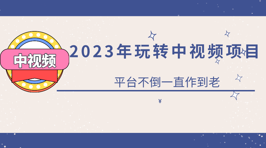 2023一心0基础玩转中视频项目：平台不倒，一直做到老 - 晨鑫项目库-晨鑫项目库