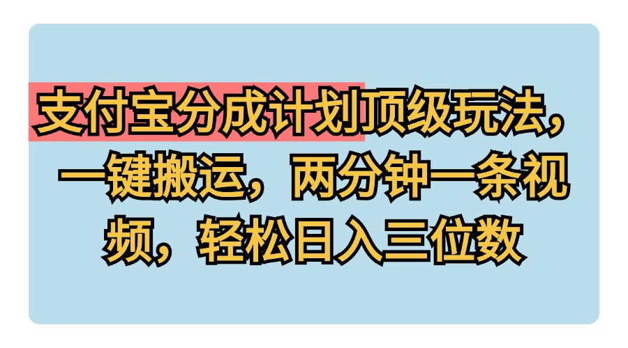 支付宝分成计划玩法，一键搬运，两分钟一条视频，轻松日入三位数 - 晨鑫项目库-晨鑫项目库