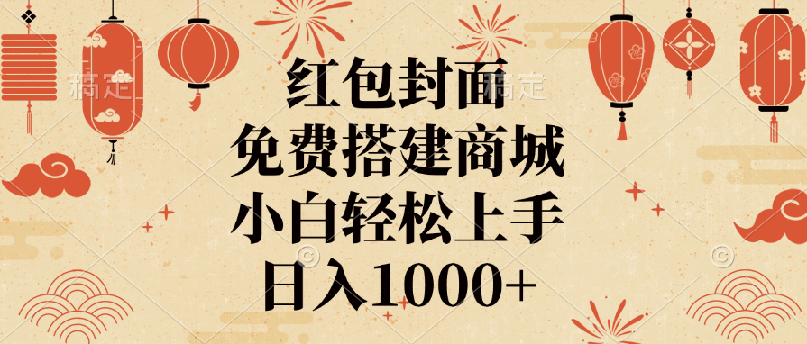 红包封面，免费搭建商城，日入1000+小白轻松上手， - 晨鑫项目库-晨鑫项目库