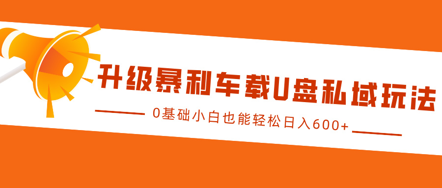 升级暴利车载U盘私域玩法，0基础小白也能轻松日入600+ - 晨鑫项目库-晨鑫项目库