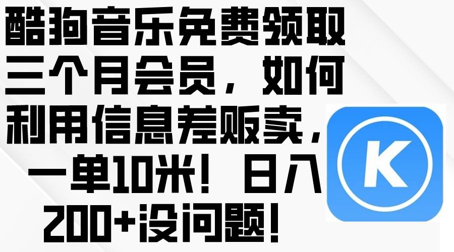 酷狗音乐免费领取三个月会员，利用信息差贩卖，一单10米！日入200+没问题 - 晨鑫项目库-晨鑫项目库