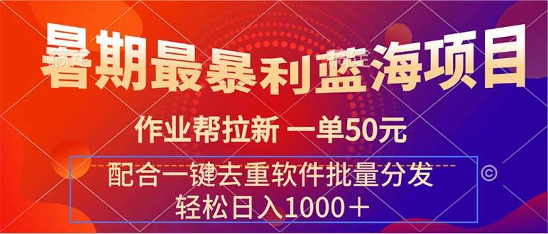 暑期最暴利蓝海项目 作业帮拉新 一单50元 配合一键去重软件批量分发 - 晨鑫项目库-晨鑫项目库