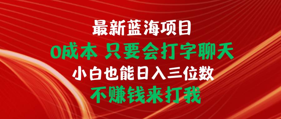 最新蓝海项目 0成本 只要会打字聊天 小白也能日入三位数 不赚钱来打我 - 晨鑫项目库-晨鑫项目库