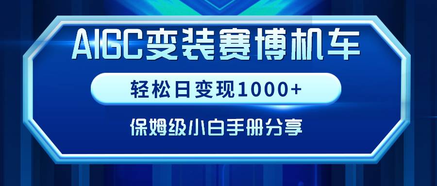 AIGC变装赛博机车，轻松日变现1000+，保姆级小白手册分享！ - 晨鑫项目库-晨鑫项目库