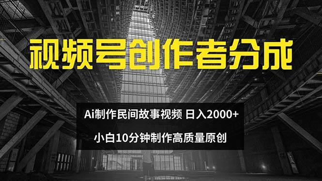视频号创作者分成 ai制作民间故事 新手小白10分钟制作高质量视频 日入2000 - 晨鑫项目库-晨鑫项目库