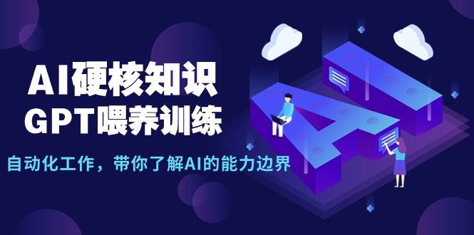 AI硬核知识-GPT喂养训练，自动化工作，带你了解AI的能力边界（10节课） - 晨鑫项目库-晨鑫项目库