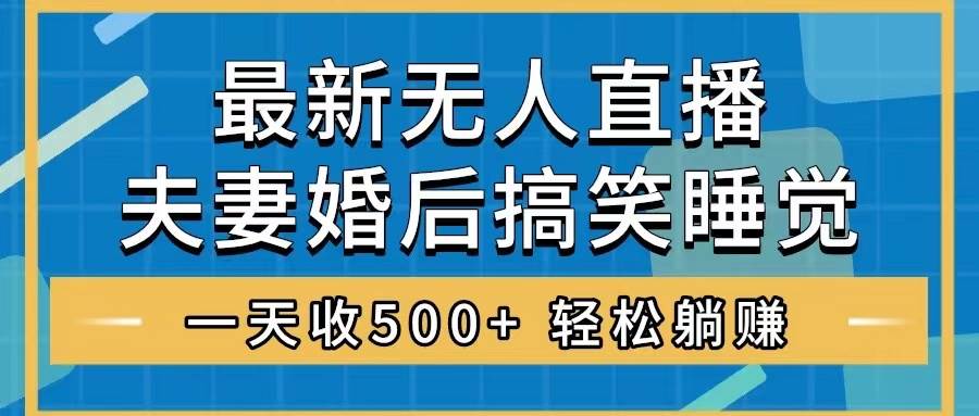 无人直播最新玩法，婚后夫妻睡觉整蛊，礼物收不停，睡后收入500+ - 晨鑫项目库-晨鑫项目库