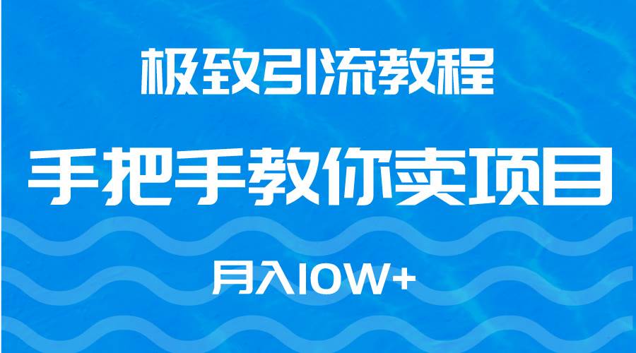 极致引流教程，手把手教你卖项目，月入10W+ - 晨鑫项目库-晨鑫项目库