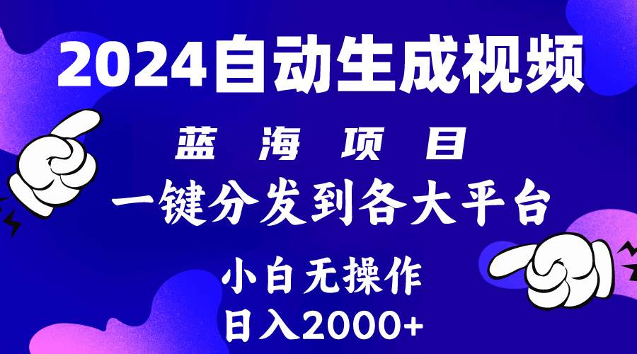 2024年最新蓝海项目 自动生成视频玩法 分发各大平台 小白无脑操作 日入2k+ - 晨鑫项目库-晨鑫项目库