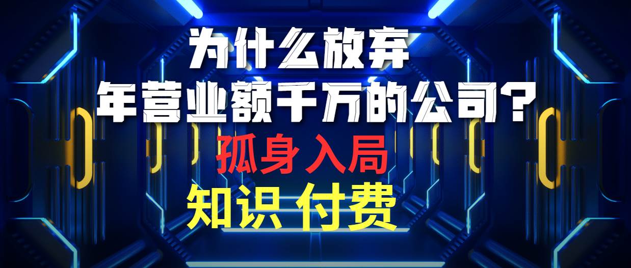 为什么放弃年营业额千万的公司 孤身入局知识付费赛道 - 晨鑫项目库-晨鑫项目库