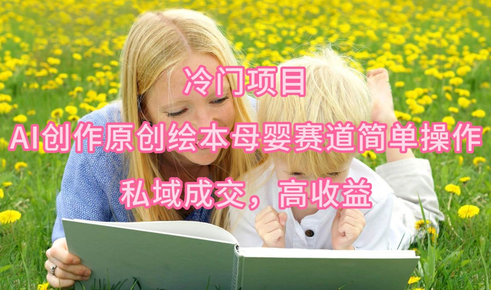 冷门项目，AI创作原创绘本母婴赛道简单操作，私域成交，高收益 - 晨鑫项目库-晨鑫项目库