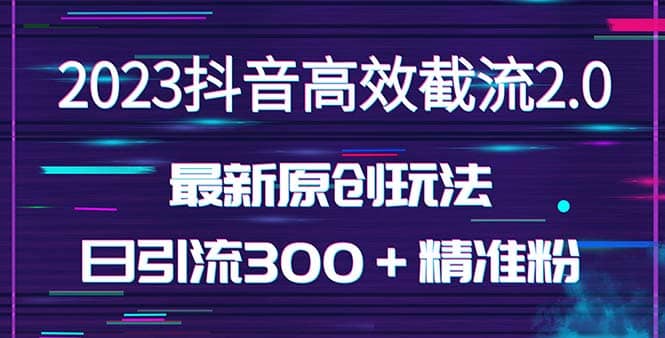 日引300＋创业粉，独家抖音高效截流2.0玩法（价值1280） - 晨鑫项目库-晨鑫项目库