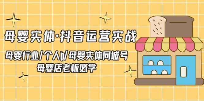母婴实体·抖音运营实战 母婴行业·个人ip·母婴实体同城号 母婴店老板必学 - 晨鑫项目库-晨鑫项目库