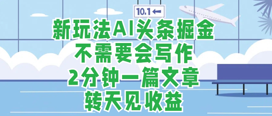 新玩法AI头条掘金，顺应大局总不会错，2分钟一篇原创文章，不需要会写作，AI自动生成，转天见收益，长久可操作，小白直接上手毫无压力 - 晨鑫项目库-晨鑫项目库