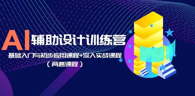 AI辅助设计训练营：基础入门与初步应用课程+深入实战课程（两套课程） - 晨鑫项目库-晨鑫项目库