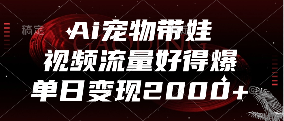 Ai宠物带娃，视频流量好得爆，单日变现2000+ - 晨鑫项目库-晨鑫项目库