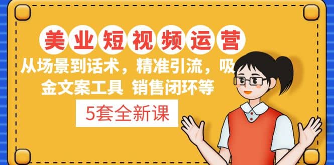 5套·美业短视频运营课 从场景到话术·精准引流·吸金文案工具·销售闭环等 - 晨鑫项目库-晨鑫项目库