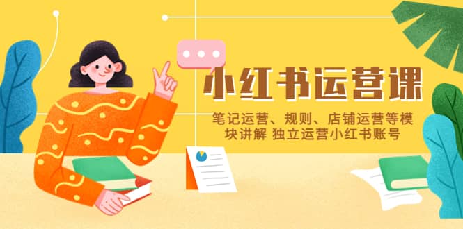 小红书·运营课，笔记运营、规则、店铺运营等模块讲解 独立运营小红书账号 - 晨鑫项目库-晨鑫项目库