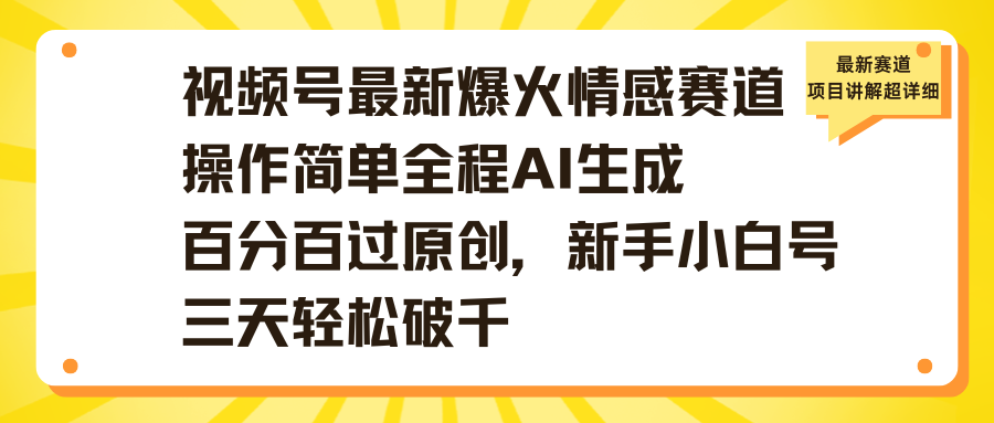 视频号最新爆火情感赛道操作简单全程AI生成百分百过原创，新手小白号三天轻松破千 - 晨鑫项目库-晨鑫项目库