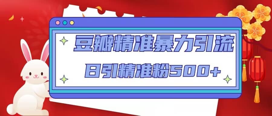 豆瓣精准暴力引流，日引精准粉500+【12视频课】 - 晨鑫项目库-晨鑫项目库