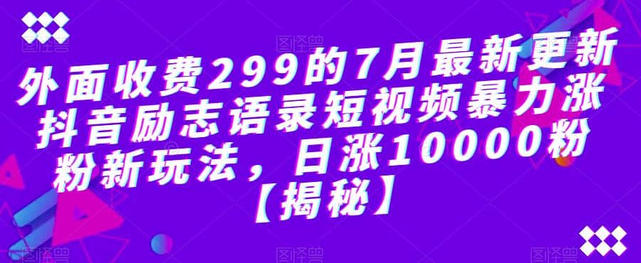 外面收费299的7月最新更新抖音励志语录短视频暴力涨粉新玩法，日涨10000粉【揭秘】 - 晨鑫项目库-晨鑫项目库