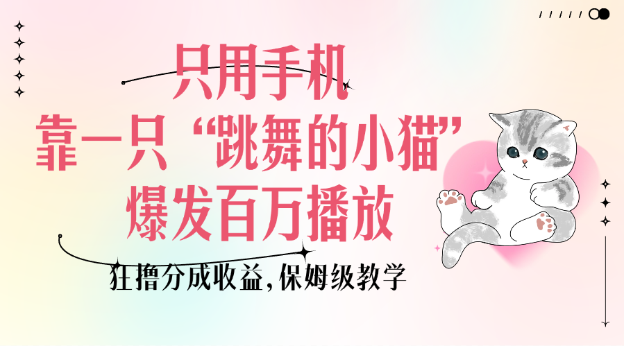 只用手机靠一只“跳舞的小猫”爆发百万播放，狂撸分成收益，保姆级教学 - 晨鑫项目库-晨鑫项目库
