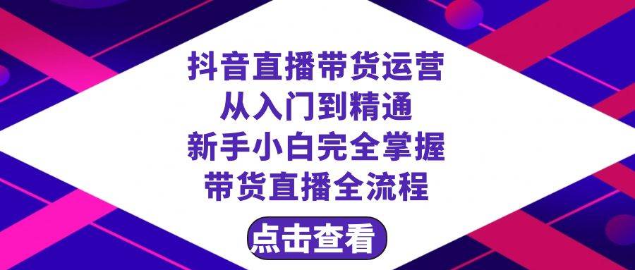 抖音直播带货 运营从入门到精通，新手完全掌握带货直播全流程（23节） - 晨鑫项目库-晨鑫项目库