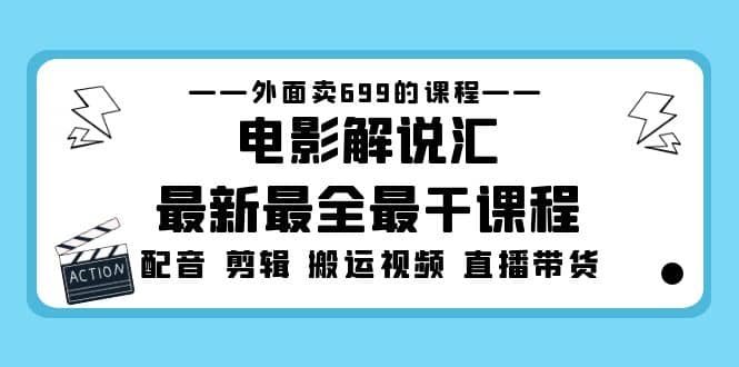 外面卖699的电影解说汇最新最全最干课程：电影配音 剪辑 搬运视频 直播带货 - 晨鑫项目库-晨鑫项目库