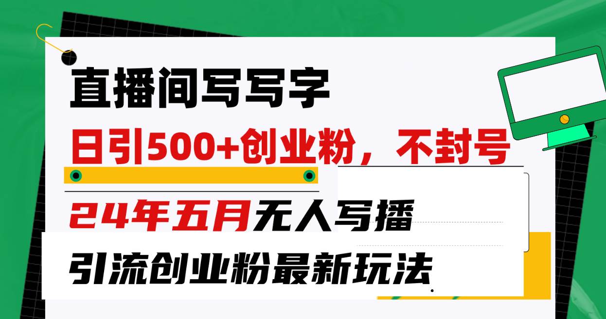 直播间写写字日引300+创业粉，24年五月无人写播引流不封号最新玩法 - 晨鑫项目库-晨鑫项目库