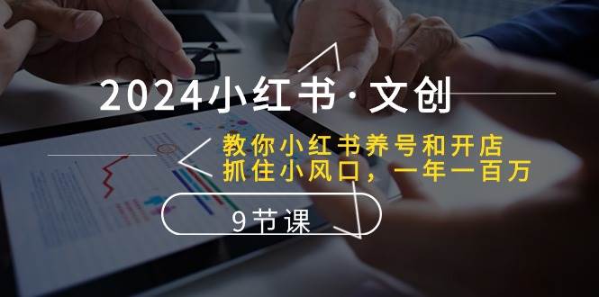 2024小红书·文创：教你小红书养号和开店、抓住小风口 一年一百万 (9节课) - 晨鑫项目库-晨鑫项目库