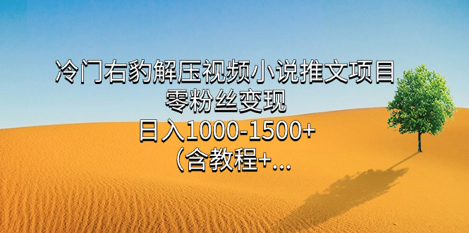 冷门右豹解压视频小说推文项目，零粉丝变现，日入1000-1500+（含教程） - 晨鑫项目库-晨鑫项目库