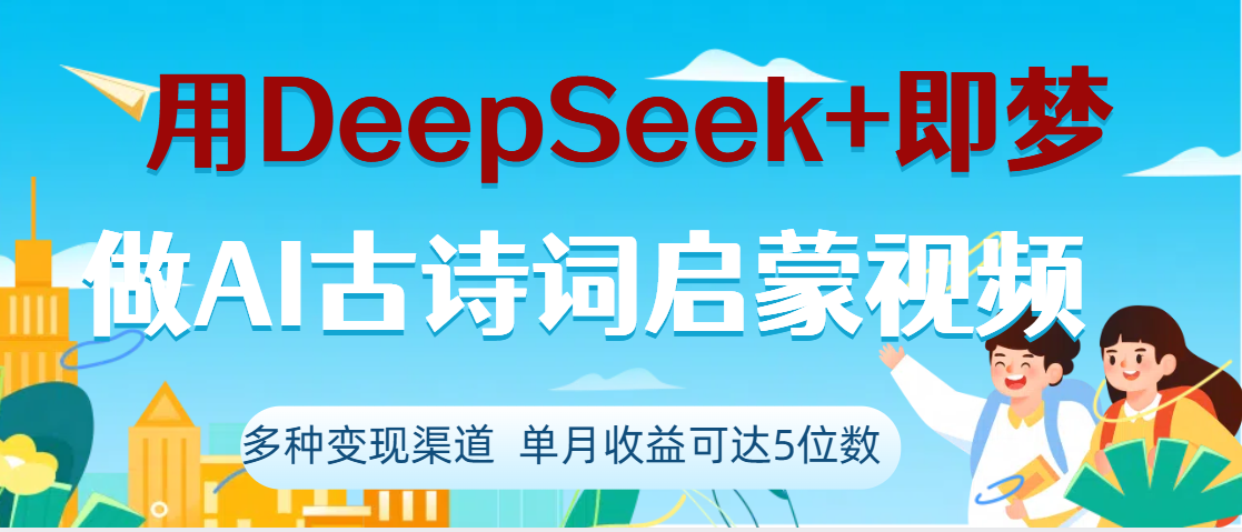 DeepSeek+即梦做AI古诗词启蒙视频，两个月涨粉22W，总变现5位数 - 晨鑫项目库-晨鑫项目库